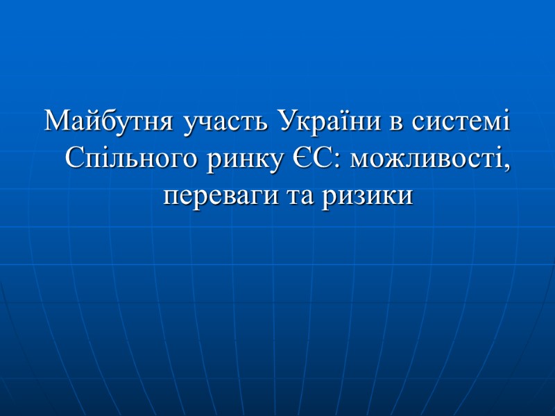 Майбутня участь України в системі     Спільного ринку ЄС: можливості, переваги